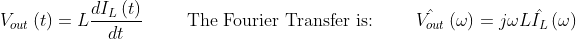 V_{out}\left ( t \right )=L\frac{dI_{L}\left ( t \right )}{dt}\hspace{1.0cm} \text{The Fourier Transfer is:}\hspace{1.0cm} \hat{V_{out}}\left ( \omega \right )=j\omega L\hat{I_{L}}\left ( \omega \right )